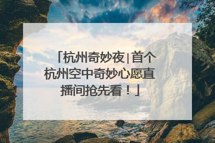 杭州奇妙夜∣首个杭州空中奇妙心愿直播间抢先看！