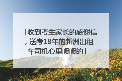 收到考生家长的感谢信，送考18年的新洲出租车司机心里暖暖的