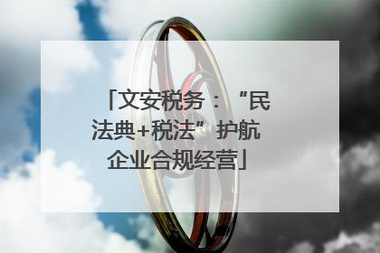 文安税务：“民法典+税法”护航企业合规经营