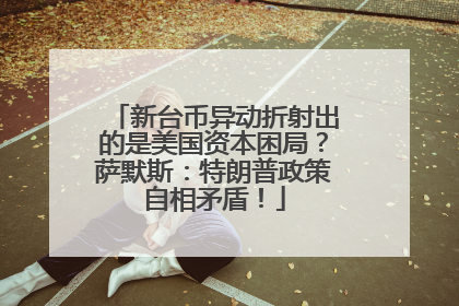 新台币异动折射出的是美国资本困局？萨默斯：特朗普政策自相矛盾！