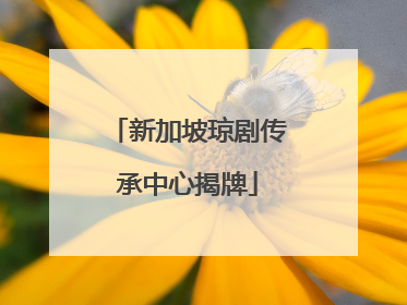 新加坡琼剧传承中心揭牌