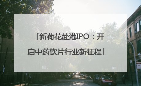 新荷花赴港IPO：开启中药饮片行业新征程