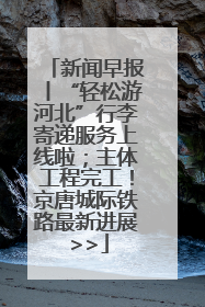 新闻早报丨“轻松游河北”行李寄递服务上线啦；主体工程完工！京唐城际铁路最新进展 >>