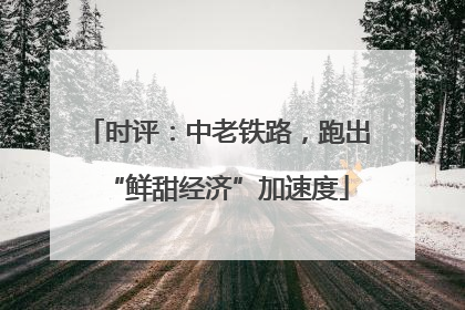 时评：中老铁路，跑出“鲜甜经济”加速度