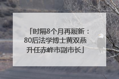 时隔8个月再履新:80后法学博士黄双燕升任赤峰市副市长
