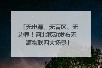 无电源、无盲区、无边界！河北移动发布无源物联四大场景