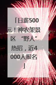 日薪500元！神农架景区 “野人” 热招，近4000人报名
