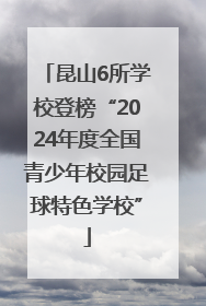 昆山6所学校登榜“2024年度全国青少年校园足球特色学校”