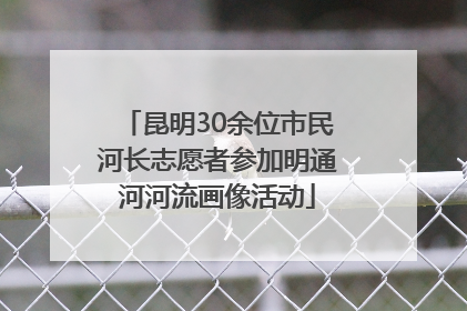 昆明30余位市民河长志愿者参加明通河河流画像活动