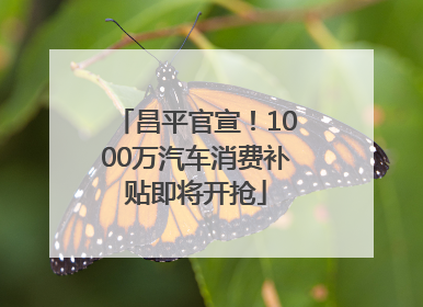昌平官宣！1000万汽车消费补贴即将开抢