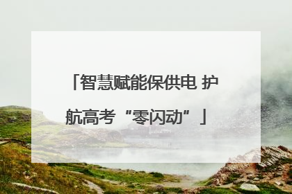 智慧赋能保供电 护航高考“零闪动”
