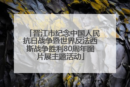 晋江市纪念中国人民抗日战争暨世界反法西斯战争胜利80周年图片展主题活动