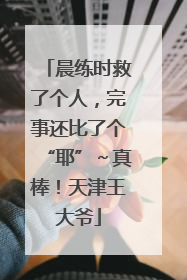 晨练时救了个人，完事还比了个“耶”～真棒！天津王大爷