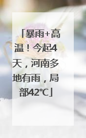 暴雨+高温！今起4天，河南多地有雨，局部42℃