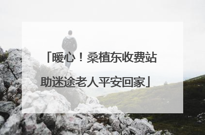 暖心！桑植东收费站助迷途老人平安回家