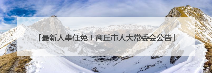 最新人事任免！商丘市人大常委会公告