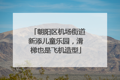 朝阳区机场街道新添儿童乐园，滑梯也是飞机造型