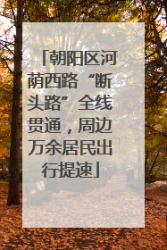 朝阳区河荫西路“断头路”全线贯通，周边万余居民出行提速