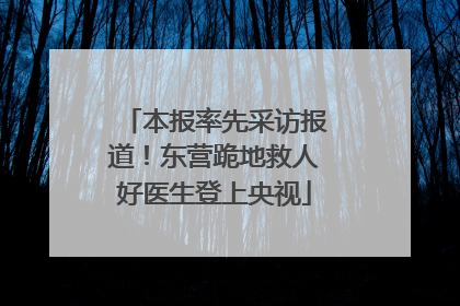 本报率先采访报道！东营跪地救人好医生登上央视