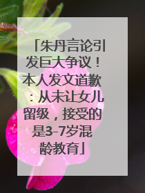 朱丹言论引发巨大争议！本人发文道歉：从未让女儿留级，接受的是3-7岁混龄教育