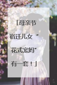 母亲节 宿迁儿女“花式宠妈”有一套！