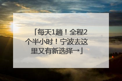 每天1趟！全程2个半小时！宁波去这里又有新选择→