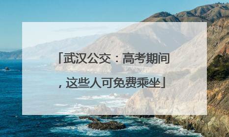 武汉公交：高考期间，这些人可免费乘坐