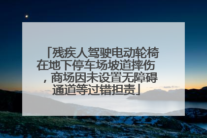 残疾人驾驶电动轮椅在地下停车场坡道摔伤，商场因未设置无障碍通道等过错担责