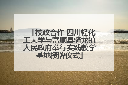 校政合作 四川轻化工大学与富顺县骑龙镇人民政府举行实践教学基地授牌仪式