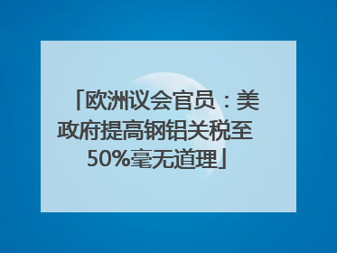 欧洲议会官员：美政府提高钢铝关税至50%毫无道理
