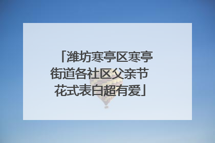 潍坊寒亭区寒亭街道各社区父亲节花式表白超有爱