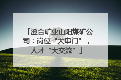 澄合矿业山阳煤矿公司：岗位“大串门”，人才“大交流”