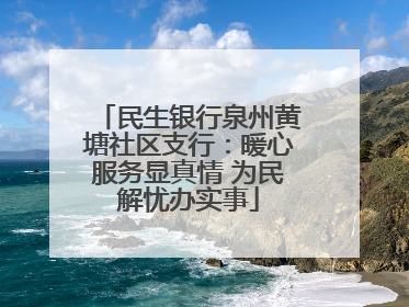民生银行泉州黄塘社区支行：暖心服务显真情 为民解忧办实事
