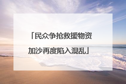 民众争抢救援物资 加沙再度陷入混乱