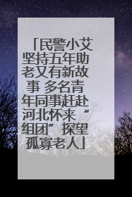 民警小艾坚持五年助老又有新故事 多名青年同事赶赴河北怀来“组团”探望孤寡老人