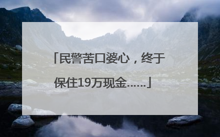 民警苦口婆心，终于保住19万现金……