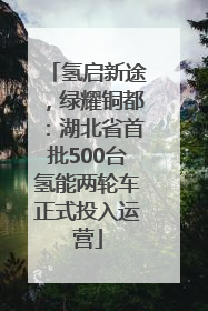 氢启新途，绿耀铜都：湖北省首批500台氢能两轮车正式投入运营