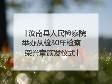 汝南县人民检察院举办从检30年检察荣誉章颁发仪式