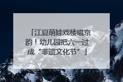 江夏萌娃戏楼唱京韵！幼儿园把六一过成“非遗文化节”