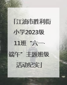 江油市胜利街小学2023级11班“六一·端午”主题班级活动纪实