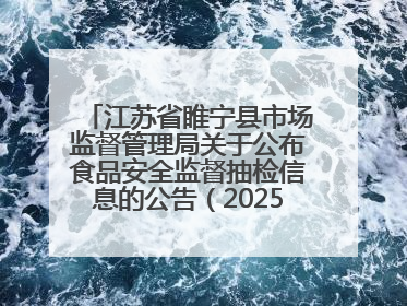 江苏省睢宁县市场监督管理局关于公布食品安全监督抽检信息的公告(2025年第2期)