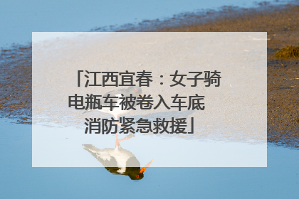江西宜春：女子骑电瓶车被卷入车底 消防紧急救援