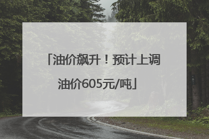 油价飙升！预计上调油价605元/吨