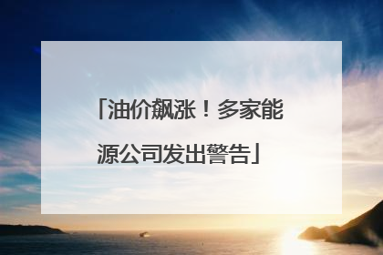 油价飙涨！多家能源公司发出警告