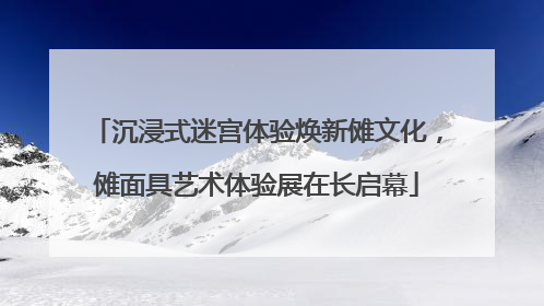 沉浸式迷宫体验焕新傩文化，傩面具艺术体验展在长启幕