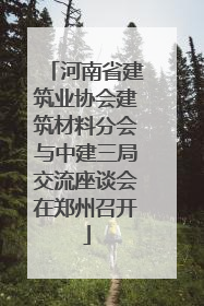 河南省建筑业协会建筑材料分会与中建三局交流座谈会在郑州召开
