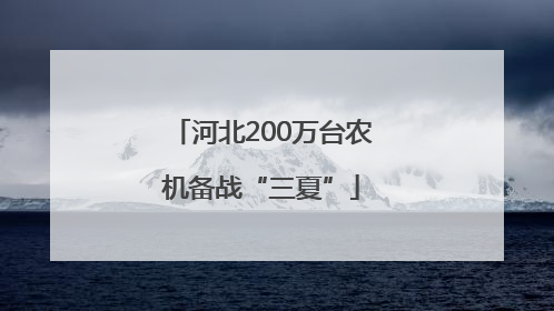 河北200万台农机备战“三夏”