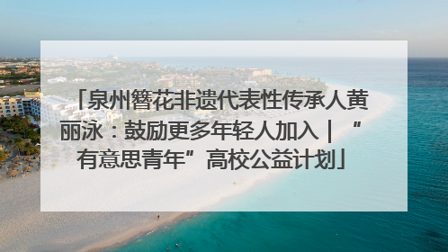 泉州簪花非遗代表性传承人黄丽泳：鼓励更多年轻人加入｜“有意思青年”高校公益计划