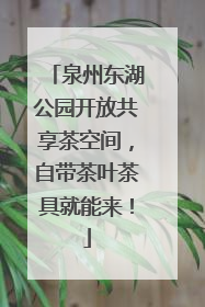 泉州东湖公园开放共享茶空间，自带茶叶茶具就能来！