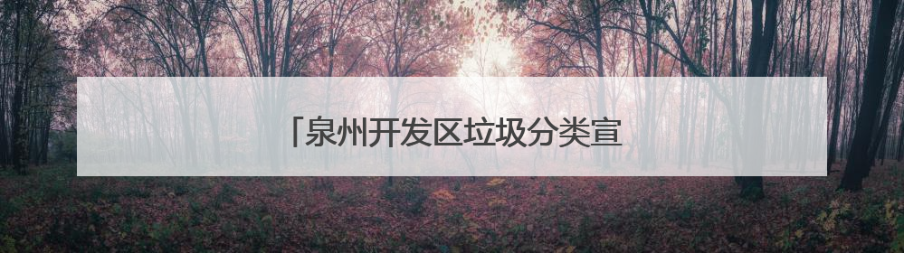 泉州开发区垃圾分类宣传周启动仪式顺利举行